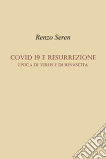 Covid 19 e resurrezione. Epoca di virus e di rinascita libro di Seren Renzo