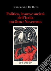 Politica, lavoro e società dell'Italia tra Otto e Novecento libro di Di Dato Ferdinando