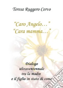 «Caro Angelo...» «Cara mamma...» Dialogo ultraventennale tra la madre e il figlio in stato di coma libro di Ruggero Cervo Teresa