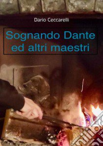 Sognando Dante ed altri maestri libro di Ceccarelli Dario