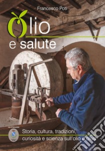 Olio e salute. Storia, cultura, tradizioni, curiosità e scienza sull'olio d'oliva libro