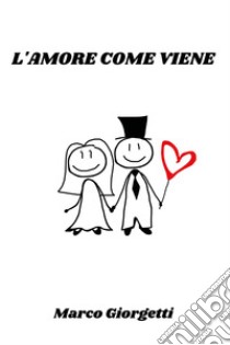 L'amore come viene libro di Giorgetti Marco