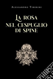 La rosa nel cespuglio di spine libro di Tiberini Alessandro