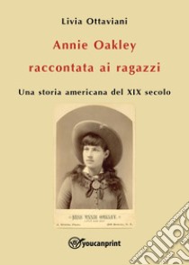 Annie Oakley raccontata ai ragazzi. Una storia americana del XIX secolo libro di Ottaviani Livia