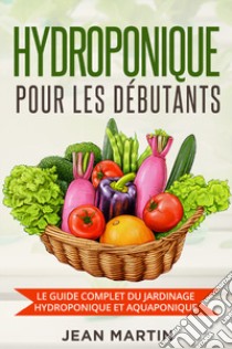 Hydroponique pour les débutants. Le guide complet du jardinage hydroponique et aquaponique libro di Martin Jean