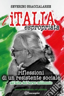 L'Italia espropriata. Riflessioni di un resistente sociale all'alba del terzo millennio libro di Braccialarghe Severino