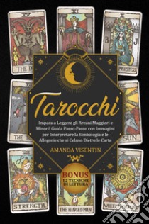 Tarocchi. Impara a leggere gli arcani maggiori e minori! Guida passo-passo con immagini per interpretare la simbologia e le allegorie che si celano dietro le carte. Bonus: 12 tecniche di lettura libro di Visentin Amanda