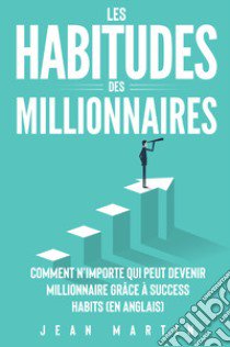 Les habitudes des millionnaires. Comment n'importe qui peut devenir millionnaire grâce à success habits (en anglais) libro di Martin Jean