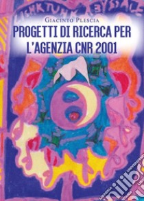 Progetti di ricerca per l'Agenzia CNR2001 libro di Plescia Giacinto