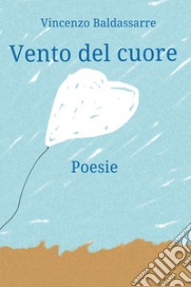 Vento del cuore libro di Baldassarre Vincenzo