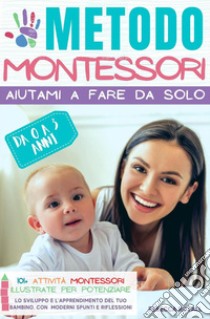 Metodo Montessori. Aiutami a fare da solo da 0 A 3 anni. 101+ attività Montessori illustrate per potenziare lo sviluppo e l'apprendimento del tuo bambino libro di Royall Rebecca