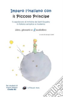 Imparo l'italiano con il Piccolo Principe: libro, glossario e audiolibro. Per gli studenti di lingua italiana livello B2. Con audiolibro  di Gorini Jacopo