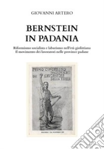Bernstein in Padania. Riformismo socialista e laburismo nell'età giolittina. Il movimento dei lavoratori nelle province padane libro di Artero Giovanni