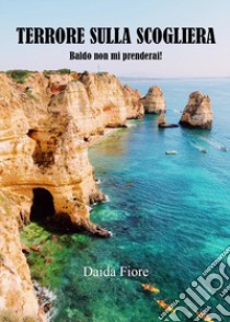 Terrore sulla scogliera. Baldo non mi prenderai! libro di Fiore Daida