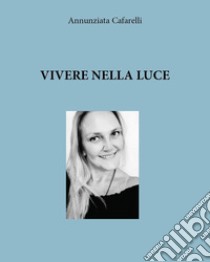 Vivere nella luce libro di Cafarelli Annunziata