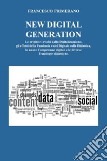 New digital generation. Le origini e i rischi della digitalizzazione, gli effetti della pandemia e del digitale sulla didattica, le nuove competenze digitali e le diverse tecnologie didattiche. libro di Primerano Francesco