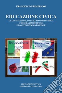 Educazione civica. La costituzione, lo sviluppo sostenibile, l'Agenda 2030 dell'ONU e la cittadinanza digitale libro di Primerano Francesco