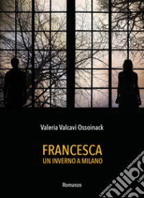 Francesca. Un inverno a Milano libro di Ossoinack Valeria Valcavi