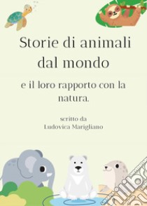 Storie di animali dal mondo e il loro rapporto con la natura libro di Marigliano Ludovica