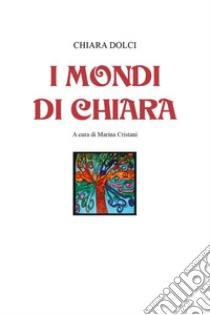 I mondi di Chiara. Ediz. illustrata libro di Dolci Chiara; Cristani M. (cur.)