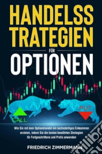 Handelsstrategien für optionen. Wie Sie mit dem Optionshandel ein sechsstelliges Einkommen erzielen, indem Sie die besten bewährten Strategien für Fortgeschrittene und Profis anwenden libro di Zimmermann Friedrich