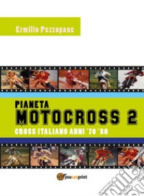 Pianeta motocross 2. Cross italiano anni '70-'80 libro di Pezzopane Ermilio