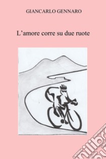 L'amore corre su due ruote libro di Gennaro Giancarlo