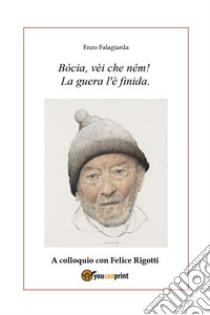 Bòcia, vèi che ném! La guera l'è finida. A colloquio con Felice Rigotti libro di Falagiarda Enzo