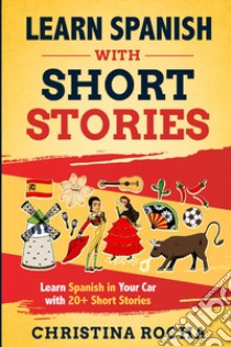 Learn Spanish with short stories. Learn Spanish in your car with 20+ short stories libro di Rocha Christina