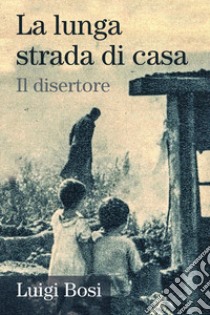 La lunga strada di casa. Il disertore libro di Bosi Luigi