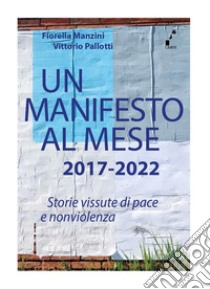 Un manifesto al mese 2017-2022. Storie vissute di pace e nonviolenza libro di Manzini Fiorella; Pallotti Vittorio