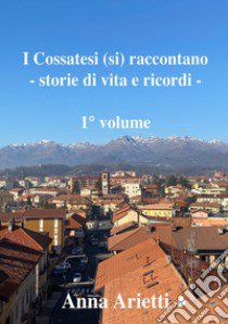 I cossatesi (si) raccontano. Storie di vita e ricordi libro di Arietti Anna