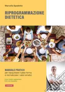 Riprogrammazione dietetica. Manuale pratico per riacquistare il peso forma e normalizzare i valori ematici libro di Spadetto Marcello