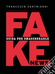 Fake news. Guida per smascherarle libro di Santoianni Francesco