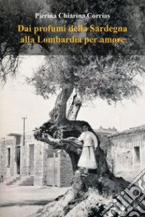 Dai profumi della Sardegna alla Lombardia per amore libro di Corrias Pierina Chiarina