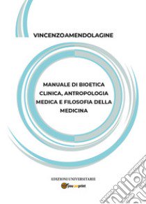 Manuale di bioetica clinica, antropologia medica e filosofia della medicina libro di Amendolagine Vincenzo