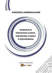 Manuale di psicologia clinica, psichiatria clinica e psicoterapia libro di Amendolagine Vincenzo