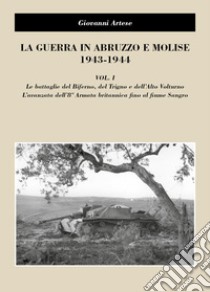 La guerra in Abruzzo e Molise 1943-1944. Vol. 1: Le battaglie del Biferno, del Trigno e dell'Alto Volturno. L'avanzata dell'8° Armatabritannica fino al fiume Sangro libro di Artese Giovanni