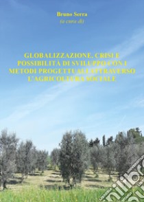 Globalizzazione, crisi e possibilità di sviluppo con i metodi progettuali attraverso l'agricoltura sociale libro di Serra B. (cur.)