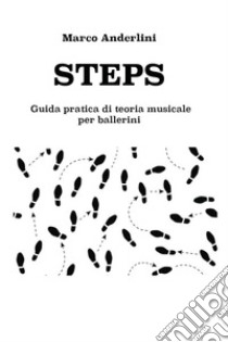 Steps. Guida pratica di teoria musicale per ballerini libro di Anderlini Marco