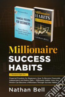 Millionaire success habits: Financial freedom for beginners. How to become financially independent and retire early-Millionaire habits. How any person can become a millionaire throught success habits libro di Bell Nathan