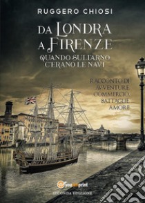 Da Londra a Firenze. Quando sull'Arno c'erano le navi libro di Chiosi Ruggero