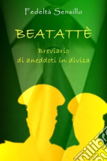 Beatattè. Breviario di aneddoti in divisa libro di Sensillo Fedeltà