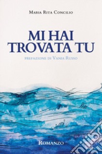 Mi hai trovata tu libro di Concilio Maria Rita