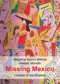 Missing Mexico. I misteri di Isla Mujeres libro di Spano Manca Angelica; Monolo Renato