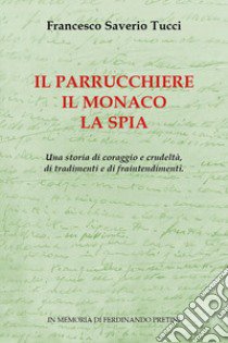 Il parrucchiere, il monaco, la spia. Una storia di coraggio e crudeltà, di tradimenti e di fraintendimenti libro di Tucci Francesco Saverio