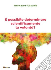 È possibile determinare scientificamente la volontà? libro di Fuscaldo Francesca