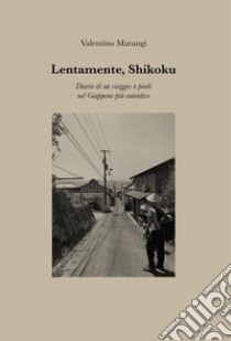 Lentamente, Shikoku. Diario di un viaggio a piedi nel Giappone più autentico libro di Marangi Valentino