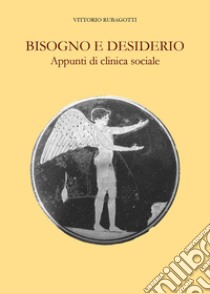 Bisogno e desiderio. Appunti di clinica sociale libro di Rubagotti Vittorio