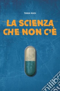 La scienza che non c'è libro di Masi Tania